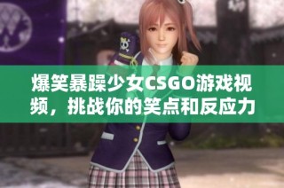 爆笑暴躁少女CSGO游戏视频，挑战你的笑点和反应力