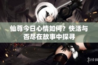 仙尊今日心情如何？快活与否尽在故事中探寻