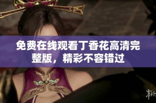 免费在线观看丁香花高清完整版，精彩不容错过