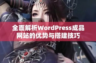 全面解析WordPress成品网站的优势与搭建技巧