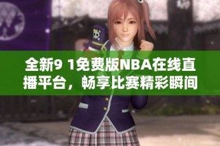 全新9 1免费版NBA在线直播平台，畅享比赛精彩瞬间