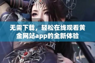 无需下载，轻松在线观看黄金网站app的全新体验