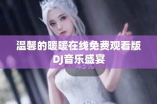 温馨的暖暖在线免费观看版DJ音乐盛宴