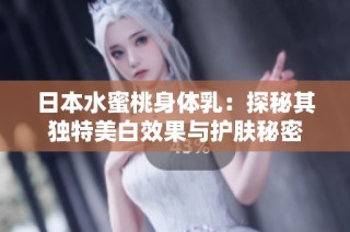 日本水蜜桃身体乳：探秘其独特美白效果与护肤秘密