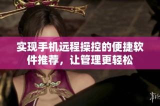 实现手机远程操控的便捷软件推荐，让管理更轻松
