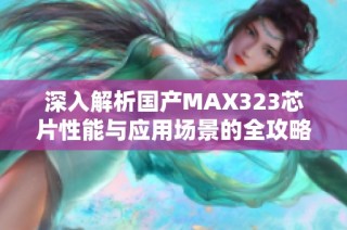 深入解析国产MAX323芯片性能与应用场景的全攻略