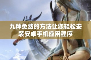 九种免费的方法让您轻松安装安卓手机应用程序