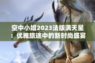 空中小姐2023法版满天星：优雅旅途中的新时尚盛宴
