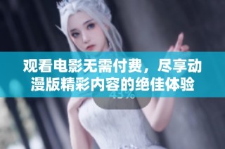 观看电影无需付费，尽享动漫版精彩内容的绝佳体验