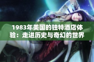 1983年美国的独特酒店体验：走进历史与奇幻的世界