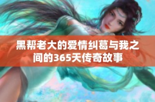 黑帮老大的爱情纠葛与我之间的365天传奇故事
