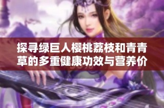 探寻绿巨人樱桃荔枝和青青草的多重健康功效与营养价值