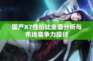国产X7性价比全面分析与市场竞争力探讨