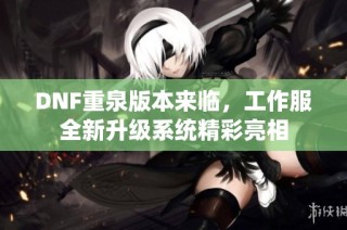 DNF重泉版本来临，工作服全新升级系统精彩亮相