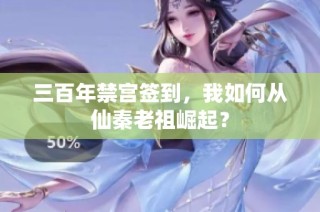 三百年禁宫签到，我如何从仙秦老祖崛起？