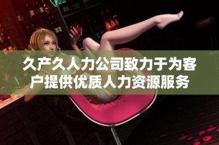 久产久人力公司致力于为客户提供优质人力资源服务