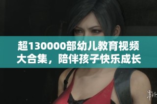 超130000部幼儿教育视频大合集，陪伴孩子快乐成长
