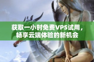 获取一小时免费VPS试用，畅享云端体验的新机会