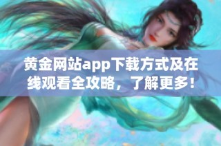 黄金网站app下载方式及在线观看全攻略，了解更多！