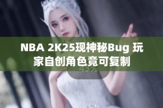 NBA 2K25现神秘Bug 玩家自创角色竟可复制