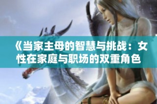 《当家主母的智慧与挑战：女性在家庭与职场的双重角色》