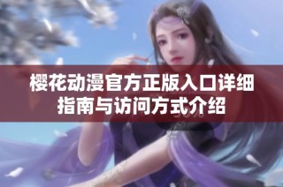 樱花动漫官方正版入口详细指南与访问方式介绍