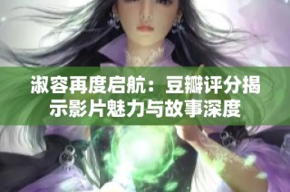 淑容再度启航：豆瓣评分揭示影片魅力与故事深度