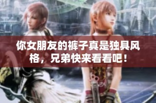 你女朋友的裤子真是独具风格，兄弟快来看看吧！