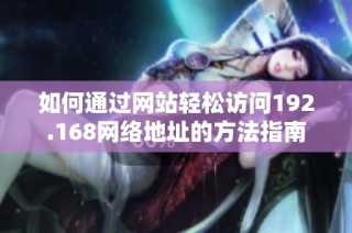 如何通过网站轻松访问192.168网络地址的方法指南