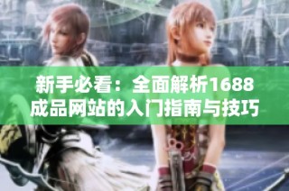 新手必看：全面解析1688成品网站的入门指南与技巧