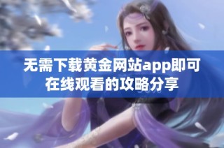 无需下载黄金网站app即可在线观看的攻略分享
