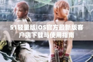 51轻量版iOS官方最新版客户端下载与使用指南