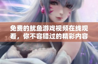 免费的鱿鱼游戏视频在线观看，你不容错过的精彩内容揭秘