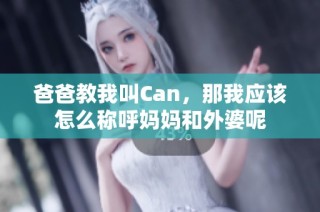 爸爸教我叫Can，那我应该怎么称呼妈妈和外婆呢