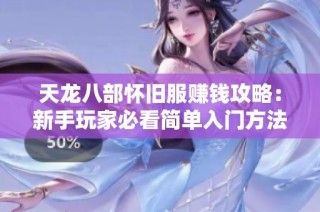 天龙八部怀旧服赚钱攻略：新手玩家必看简单入门方法