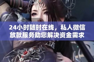 24小时随时在线，私人微信放款服务助您解决资金需求