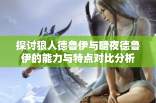 探讨狼人德鲁伊与暗夜德鲁伊的能力与特点对比分析