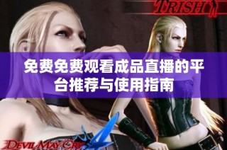 免费免费观看成品直播的平台推荐与使用指南