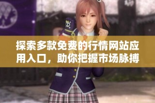 探索多款免费的行情网站应用入口，助你把握市场脉搏