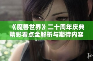 《魔兽世界》二十周年庆典精彩看点全解析与期待内容详解