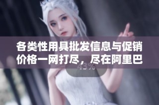 各类性用具批发信息与促销价格一网打尽，尽在阿里巴巴