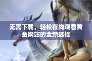 无需下载，轻松在线观看黄金网站的全新选择