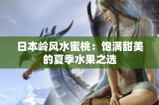 日本岭风水蜜桃：饱满甜美的夏季水果之选