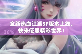 全新热血江湖SF版本上线，快来征服精彩世界！