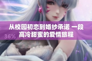 从校园初恋到婚纱承诺 一段高冷甜蜜的爱情旅程