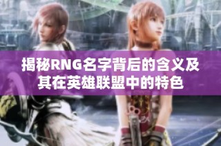 揭秘RNG名字背后的含义及其在英雄联盟中的特色