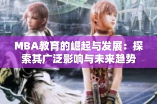 MBA教育的崛起与发展：探索其广泛影响与未来趋势