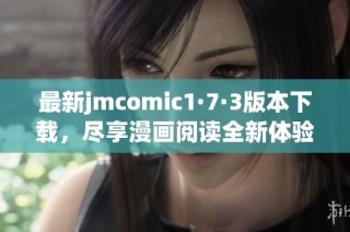 最新jmcomic1·7·3版本下载，尽享漫画阅读全新体验