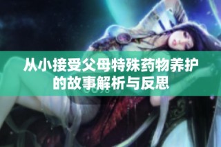 从小接受父母特殊药物养护的故事解析与反思