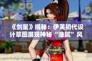 《剑星》揭秘：伊芙初代设计草图展现神秘“油腻”风格